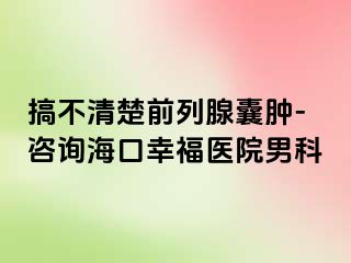 搞不清楚前列腺囊肿-咨询海口幸福医院男科