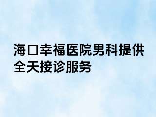 海口幸福医院男科提供全天接诊服务