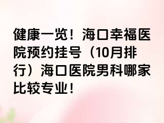 健康一览！海口幸福医院预约挂号（10月排行）海口医院男科哪家比较专业！