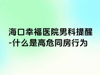 海口幸福医院男科提醒-什么是高危同房行为