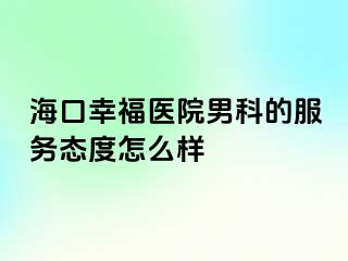 海口幸福医院男科的服务态度怎么样