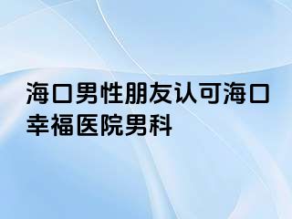 海口男性朋友认可海口幸福医院男科