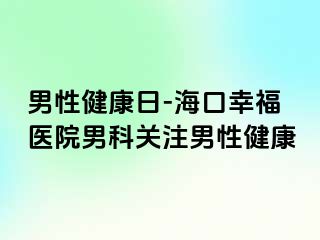 男性健康日-海口幸福医院男科关注男性健康