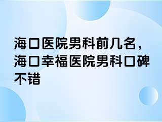 海口医院男科前几名，海口幸福医院男科口碑不错