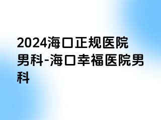 2024海口正规医院男科-海口幸福医院男科