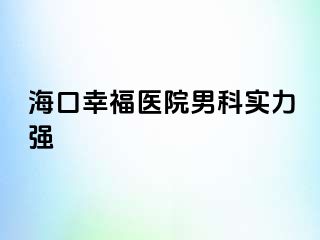 海口幸福医院男科实力强