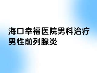 海口幸福医院男科治疗男性前列腺炎