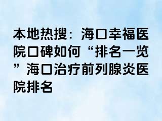 本地热搜：海口幸福医院口碑如何“排名一览”海口治疗前列腺炎医院排名