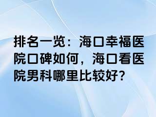 排名一览：海口幸福医院口碑如何，海口看医院男科哪里比较好？