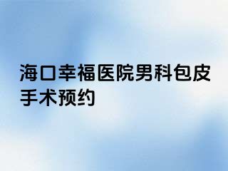 海口幸福医院男科包皮手术预约