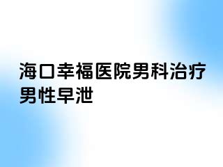 海口幸福医院男科治疗男性早泄