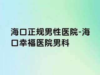 海口正规男性医院-海口幸福医院男科