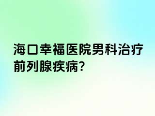 海口幸福医院男科治疗前列腺疾病?