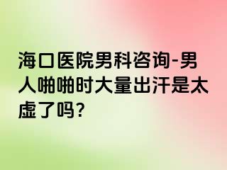 海口医院男科咨询-男人啪啪时大量出汗是太虚了吗？