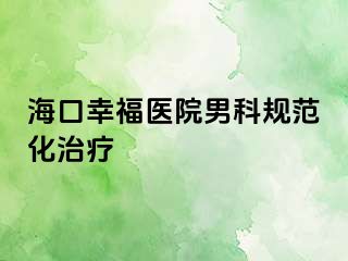 海口幸福医院男科规范化治疗