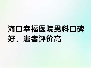 海口幸福医院男科口碑好，患者评价高