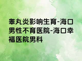 睾丸炎影响生育-海口男性不育医院-海口幸福医院男科