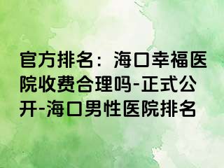 官方排名：海口幸福医院收费合理吗-正式公开-海口男性医院排名