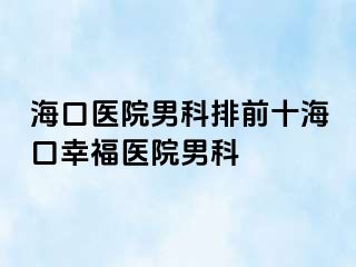 海口医院男科排前十海口幸福医院男科