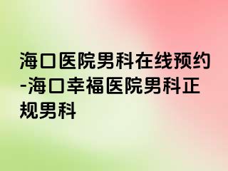 海口医院男科在线预约-海口幸福医院男科正规男科