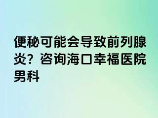 便秘可能会导致前列腺炎？咨询海口幸福医院男科