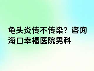 龟头炎传不传染？咨询海口幸福医院男科