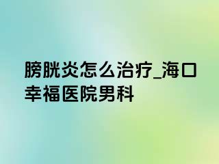 膀胱炎怎么治疗_海口幸福医院男科