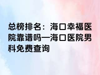 总榜排名：海口幸福医院靠谱吗—海口医院男科免费查询