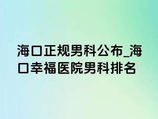 海口正规男科公布_海口幸福医院男科排名