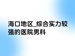 海口地区_综合实力较强的医院男科