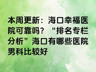 本周更新：海口幸福医院可靠吗？“排名专栏分析”海口有哪些医院男科比较好