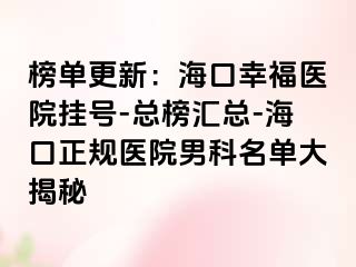 榜单更新：海口幸福医院挂号-总榜汇总-海口正规医院男科名单大揭秘