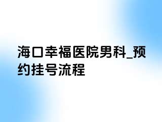 海口幸福医院男科_预约挂号流程