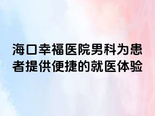 海口幸福医院男科为患者提供便捷的就医体验