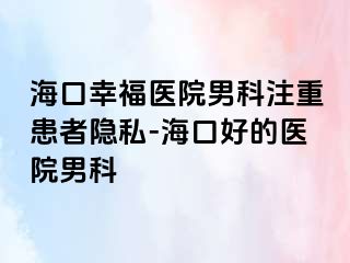 海口幸福医院男科注重患者隐私-海口好的医院男科