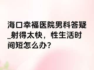 海口幸福医院男科答疑_射得太快，性生活时间短怎么办？