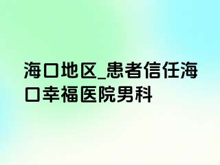 海口地区_患者信任海口幸福医院男科